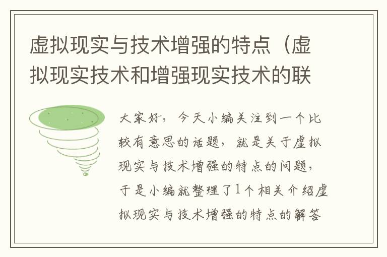 虚拟现实与技术增强的特点（虚拟现实技术和增强现实技术的联系和区别）