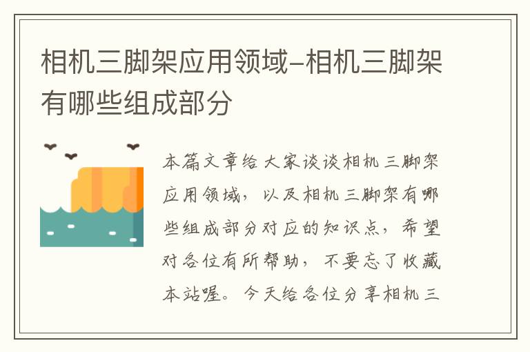 相机三脚架应用领域-相机三脚架有哪些组成部分