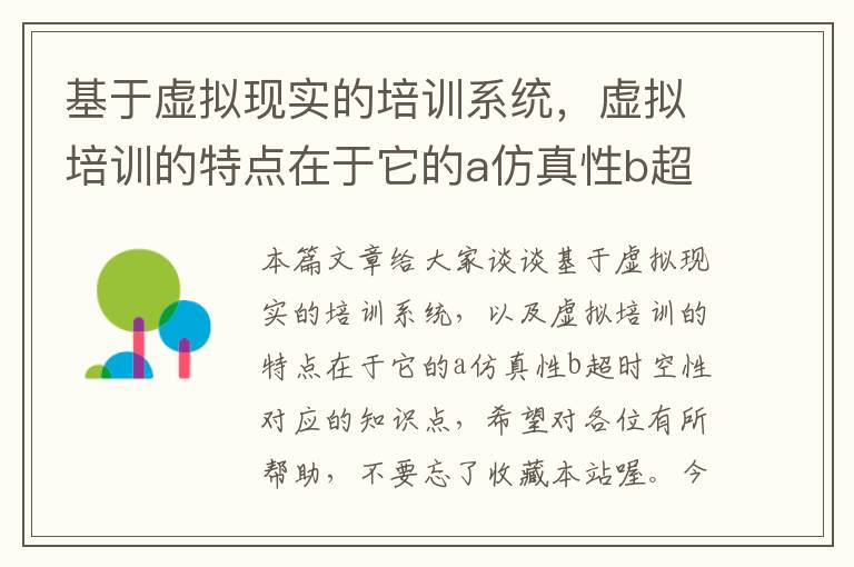 基于虚拟现实的培训系统，虚拟培训的特点在于它的a仿真性b超时空性