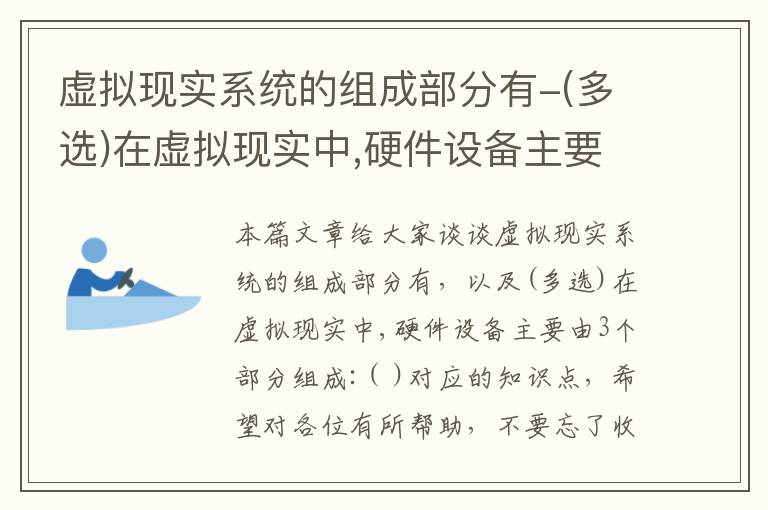 虚拟现实系统的组成部分有-(多选)在虚拟现实中,硬件设备主要由3个部分组成:(  )