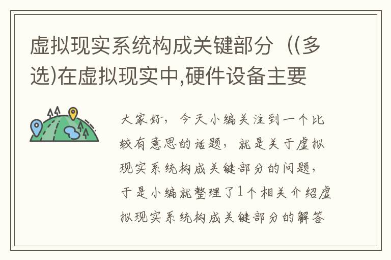 虚拟现实系统构成关键部分（(多选)在虚拟现实中,硬件设备主要由3个部分组成:(  )）